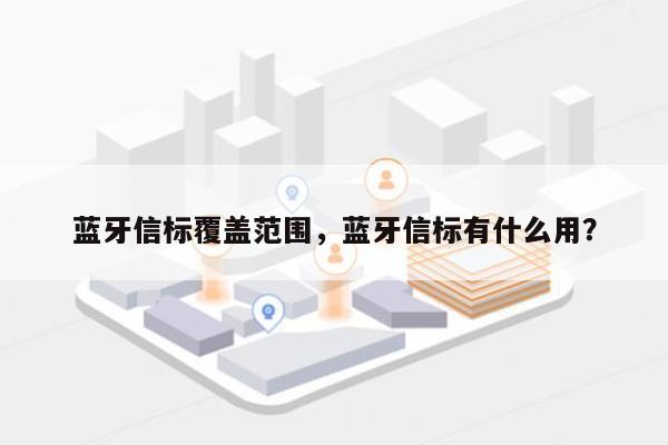 蓝牙信标覆盖范围，蓝牙信标有什么用？-第1张图片