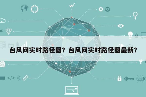 台风网实时路径图？台风网实时路径图最新？-第1张图片