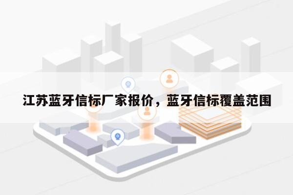 江苏蓝牙信标厂家报价，蓝牙信标覆盖范围-第1张图片