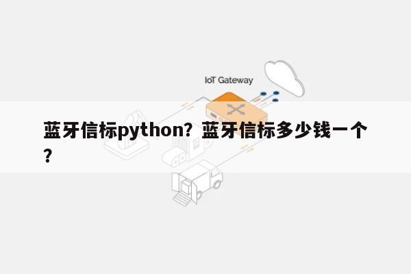 蓝牙信标python？蓝牙信标多少钱一个？-第1张图片