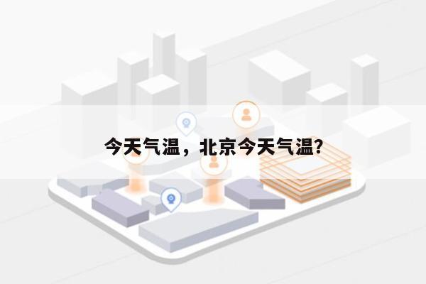 今天气温，北京今天气温？-第1张图片