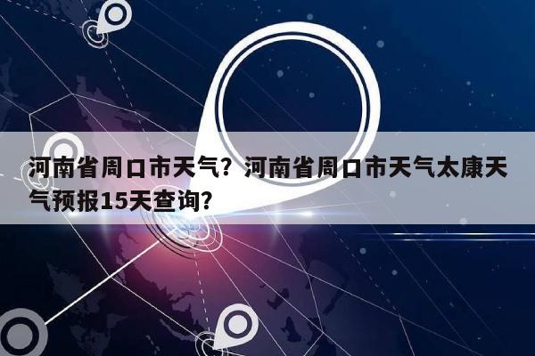 河南省周口市天气？河南省周口市天气太康天气预报15天查询？-第1张图片