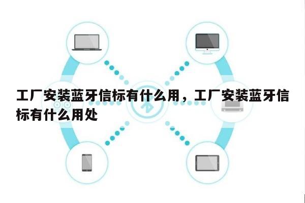 工厂安装蓝牙信标有什么用，工厂安装蓝牙信标有什么用处-第1张图片