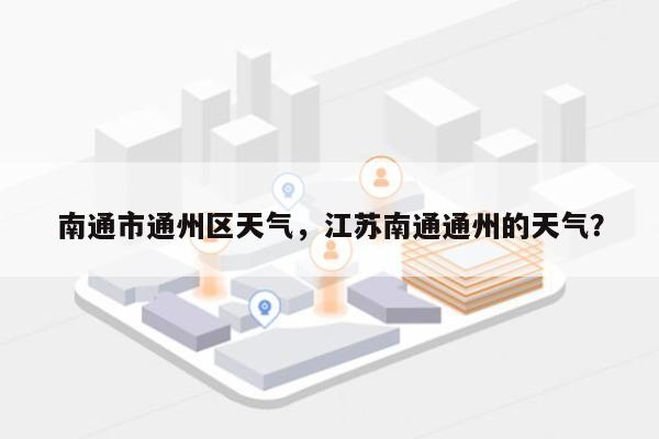 南通市通州区天气，江苏南通通州的天气？-第1张图片