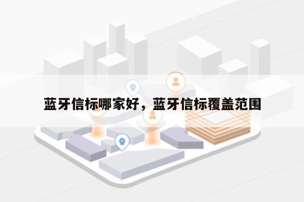 蓝牙信标哪家好，蓝牙信标覆盖范围-第1张图片