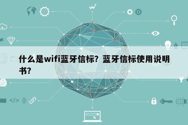 什么是wifi蓝牙信标？蓝牙信标使用说明书？-第1张图片