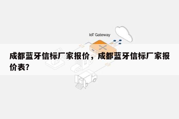 成都蓝牙信标厂家报价，成都蓝牙信标厂家报价表？-第1张图片