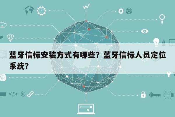 蓝牙信标安装方式有哪些？蓝牙信标人员定位系统？-第1张图片