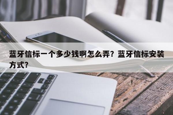 蓝牙信标一个多少钱啊怎么弄？蓝牙信标安装方式？-第1张图片