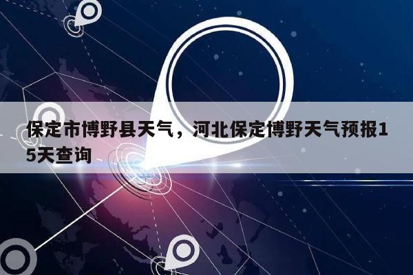 保定市博野县天气，河北保定博野天气预报15天查询-第1张图片