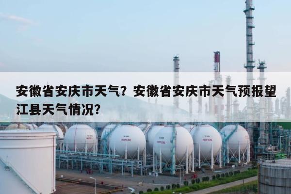 安徽省安庆市天气？安徽省安庆市天气预报望江县天气情况？-第1张图片