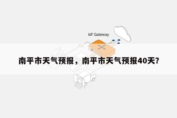 南平市天气预报，南平市天气预报40天？-第1张图片