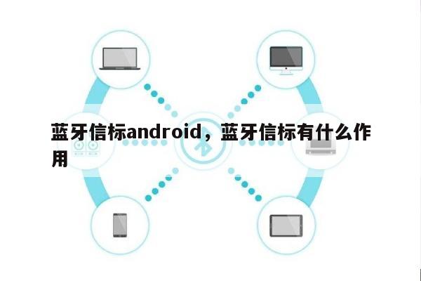 蓝牙信标android，蓝牙信标有什么作用-第1张图片