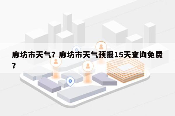 廊坊市天气？廊坊市天气预报15天查询免费？-第1张图片