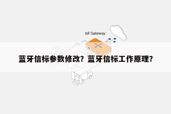 蓝牙信标参数修改？蓝牙信标工作原理？-第1张图片