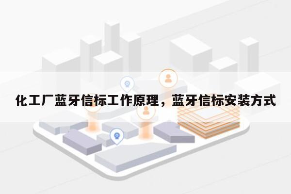 化工厂蓝牙信标工作原理，蓝牙信标安装方式-第1张图片