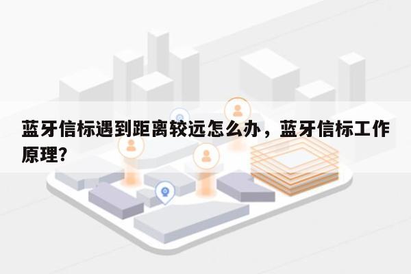 蓝牙信标遇到距离较远怎么办，蓝牙信标工作原理？-第1张图片