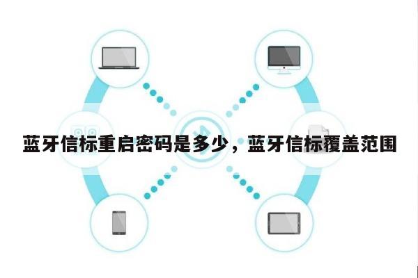 蓝牙信标重启密码是多少，蓝牙信标覆盖范围-第1张图片