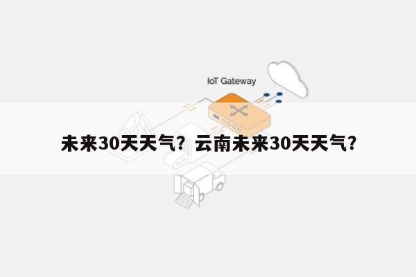 未来30天天气？云南未来30天天气？-第1张图片