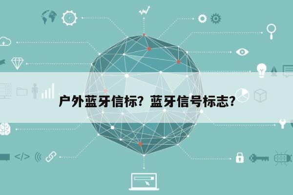 户外蓝牙信标？蓝牙信号标志？-第1张图片