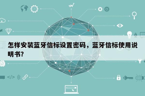 怎样安装蓝牙信标设置密码，蓝牙信标使用说明书？-第1张图片