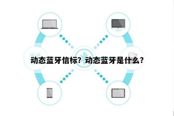 动态蓝牙信标？动态蓝牙是什么？-第1张图片