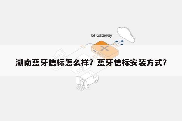 湖南蓝牙信标怎么样？蓝牙信标安装方式？-第1张图片