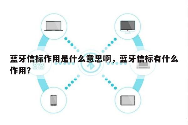 蓝牙信标作用是什么意思啊，蓝牙信标有什么作用？-第1张图片