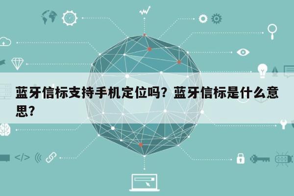 蓝牙信标支持手机定位吗？蓝牙信标是什么意思？-第1张图片