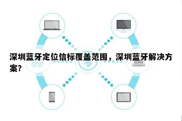 深圳蓝牙定位信标覆盖范围，深圳蓝牙解决方案？-第1张图片