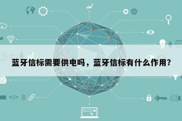 蓝牙信标需要供电吗，蓝牙信标有什么作用？-第1张图片