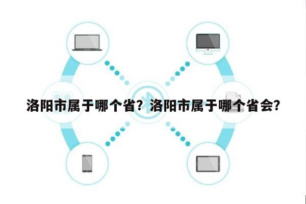 洛阳市属于哪个省？洛阳市属于哪个省会？-第1张图片