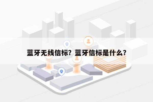 蓝牙无线信标？蓝牙信标是什么？-第1张图片