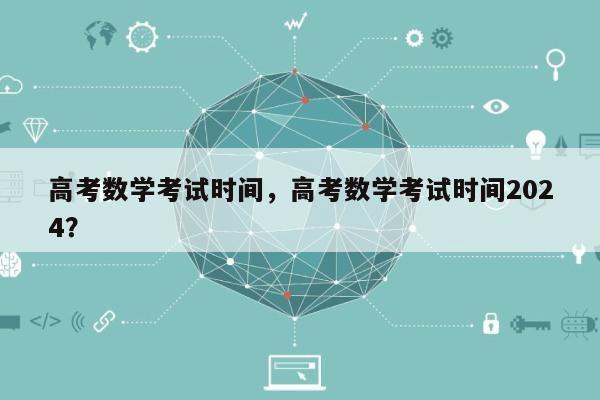 高考数学考试时间，高考数学考试时间2024？-第1张图片