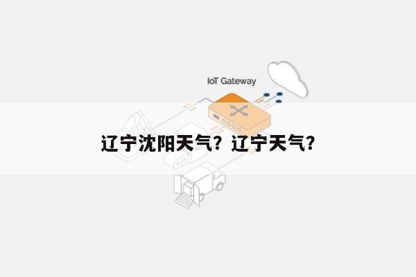 辽宁沈阳天气？辽宁天气？-第1张图片