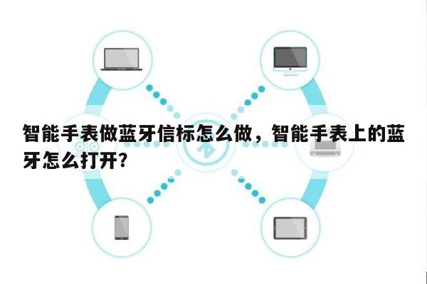 智能手表做蓝牙信标怎么做，智能手表上的蓝牙怎么打开？-第1张图片