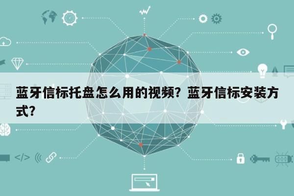 蓝牙信标托盘怎么用的视频？蓝牙信标安装方式？-第1张图片