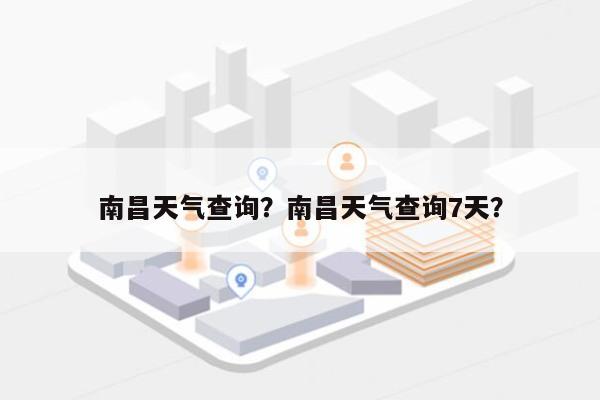 南昌天气查询？南昌天气查询7天？-第1张图片