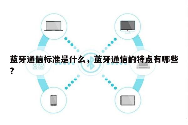 蓝牙通信标准是什么，蓝牙通信的特点有哪些?-第1张图片