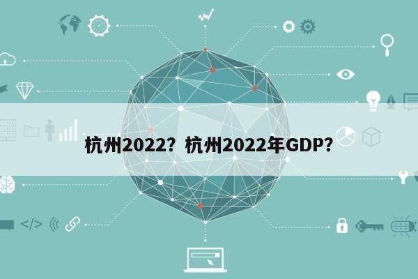 杭州2022？杭州2022年GDP？-第1张图片