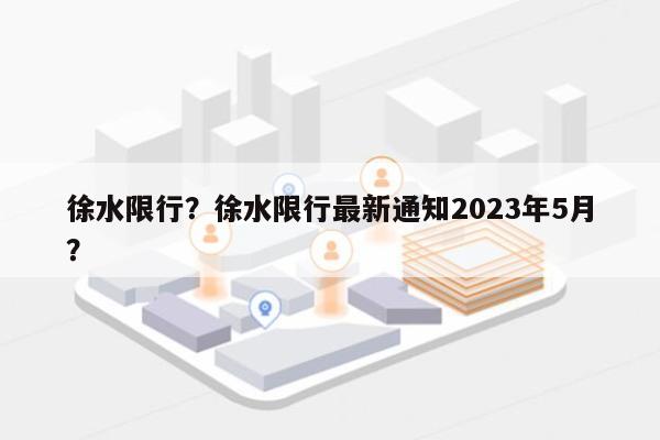 徐水限行？徐水限行最新通知2023年5月？-第1张图片