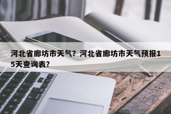 河北省廊坊市天气？河北省廊坊市天气预报15天查询表？-第1张图片