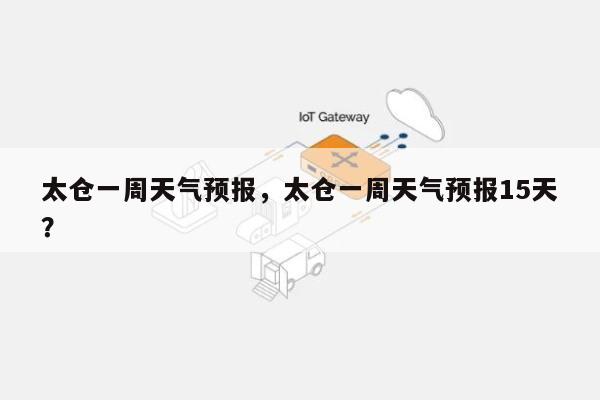 太仓一周天气预报，太仓一周天气预报15天？-第1张图片