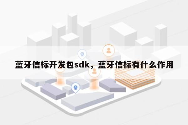 蓝牙信标开发包sdk，蓝牙信标有什么作用-第1张图片