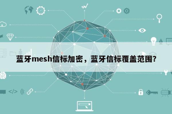 蓝牙mesh信标加密，蓝牙信标覆盖范围？-第1张图片