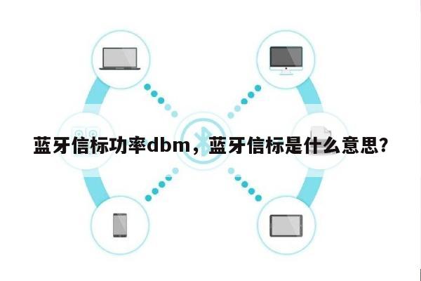 蓝牙信标功率dbm，蓝牙信标是什么意思？-第1张图片