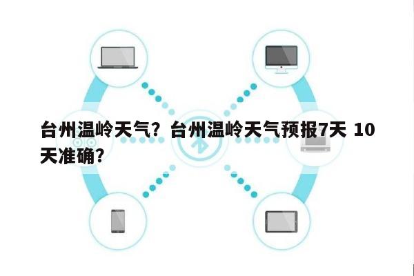 台州温岭天气？台州温岭天气预报7天 10天准确？-第1张图片