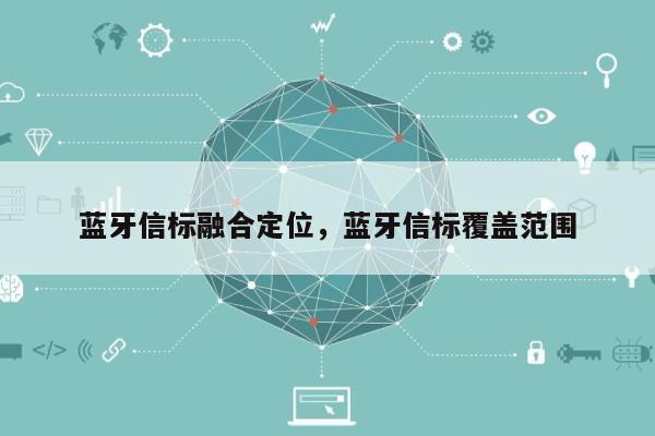 蓝牙信标融合定位，蓝牙信标覆盖范围-第1张图片