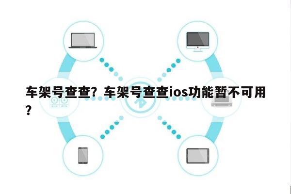 车架号查查？车架号查查ios功能暂不可用？-第1张图片