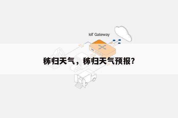 秭归天气，秭归天气预报？-第1张图片